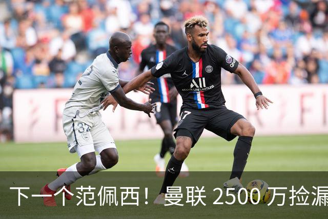 下一个范佩西！曼联 2500 万捡漏顶级锋霸，碾压 7000 万新援