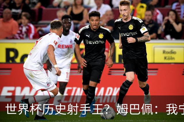 世界杯历史射手王？姆巴佩：我宁愿进决赛