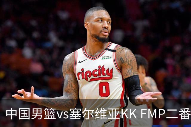 中国男篮vs塞尔维亚KK FMP二番战名单：徐昕庞峥麟领衔 杨曦皓在列