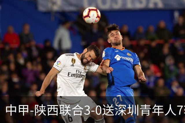 中甲-陕西联合3-0送深圳青年人7轮不胜 塞尔马尼破门黄嘉俊乌龙