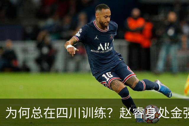 为何总在四川训练？赵睿身处金强苦练 他真娶了四川老婆？