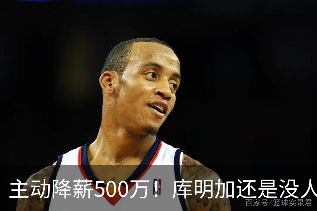 主动降薪500万！库明加还是没人要，湖人队不给合同