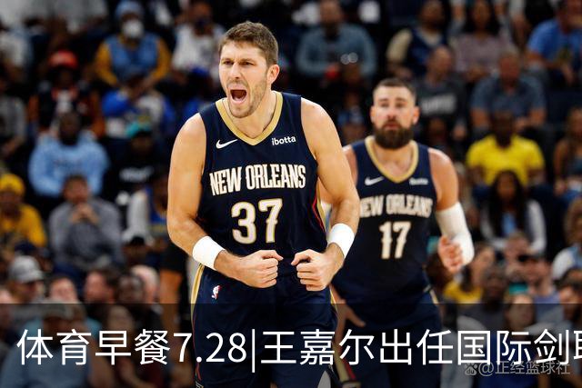 体育早餐7.28|王嘉尔出任国际剑联全球大使 中国男篮再胜喀麦隆队