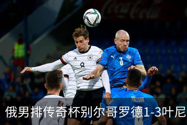 俄男排传奇杯别尔哥罗德1-3叶尼塞 张景胤首发8分