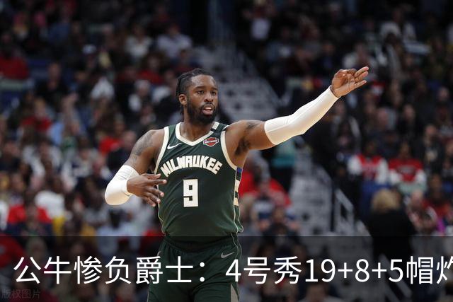 公牛惨负爵士：4号秀19+8+5帽炸裂隔扣 将亚历山大撞重伤退赛