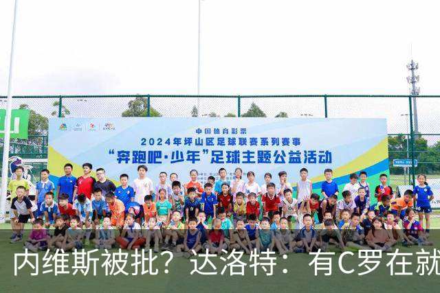 内维斯被批？达洛特：有C罗在就会有喧嚣 我们已提前交流做准备
