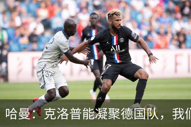 哈曼：克洛普能凝聚德国队，我们真实实力要比世界杯上更强