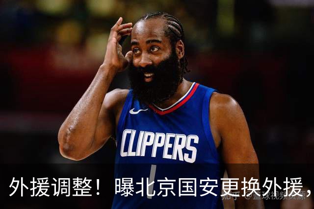 外援调整！曝北京国安更换外援，强力外援加盟，蒙哥马利有想法