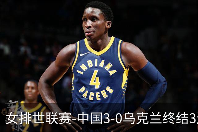 女排世联赛-中国3-0乌克兰终结3连败 庄宇珊18分冠全场