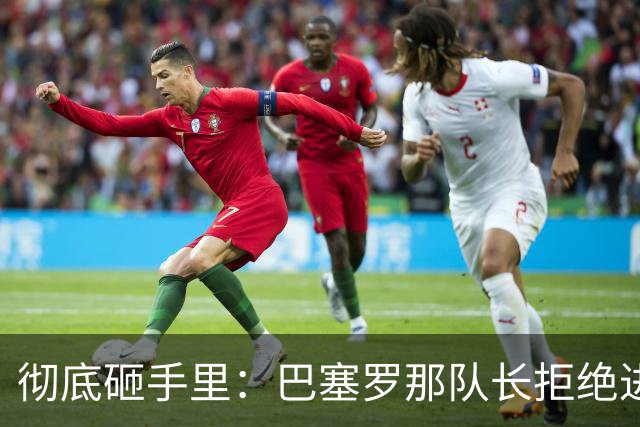 彻底砸手里：巴塞罗那队长拒绝进行手术的建议