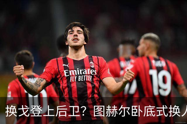 换戈登上后卫？图赫尔卧底式换人作茧自缚 5后卫遭打脸