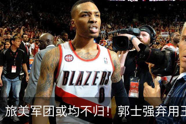 旅美军团或均不归！郭士强弃用王俊杰寒人心 就看赵睿周琦状态了