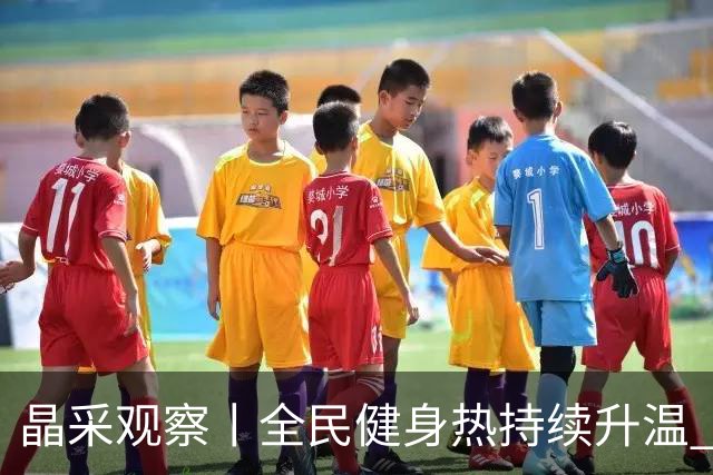 晶采观察丨全民健身热持续升温 体育产业成经济活力新增长极
