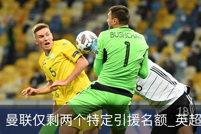 曼联仅剩两个特定引援名额 英超本土青训规则逼着红魔卖人