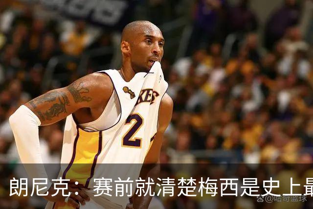 朗尼克：赛前就清楚梅西是史上最佳，他今天再次令人信服地证明了