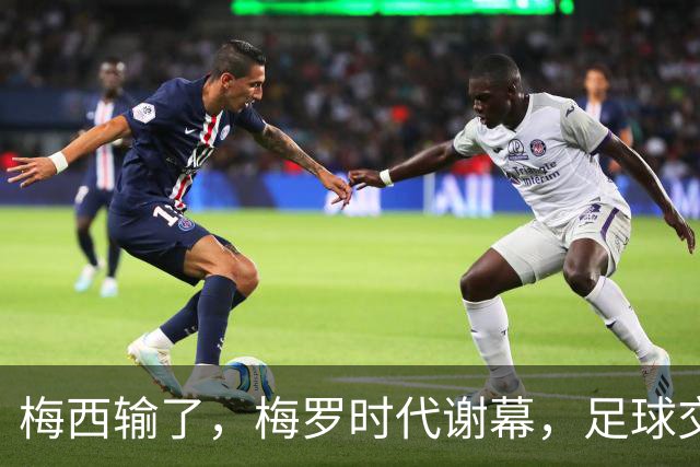 梅西输了，梅罗时代谢幕，足球交给了常人