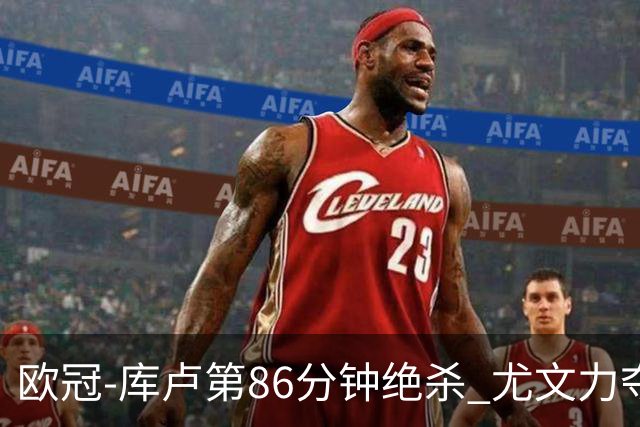 欧冠-库卢第86分钟绝杀 尤文力夺3连胜全零封领跑