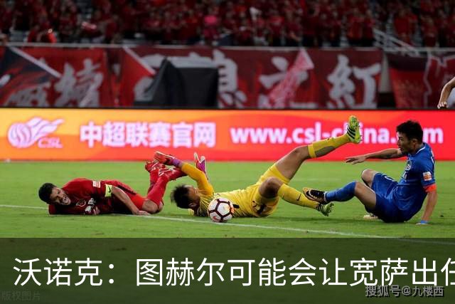 沃诺克：图赫尔可能会让宽萨出任右后卫，但我认为斯通斯更合适