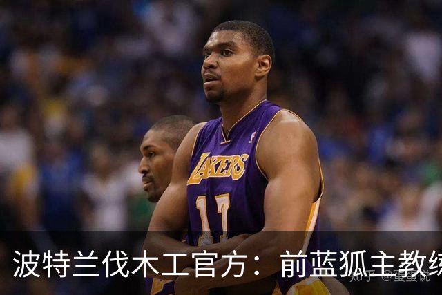 波特兰伐木工官方：前蓝狐主教练西富恩特斯出任主帅，签约三年