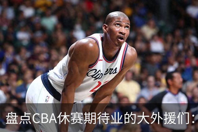 盘点CBA休赛期待业的大外援们：克里斯莫兰德领衔