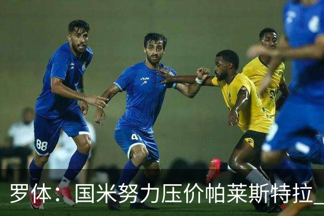 罗体：国米努力压价帕莱斯特拉 利物浦为琼斯要价3000万欧＋二转