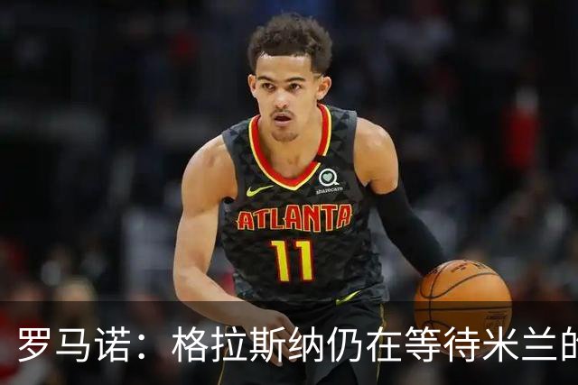 罗马诺：格拉斯纳仍在等待米兰的答复，后者再次和雅伊斯勒会面