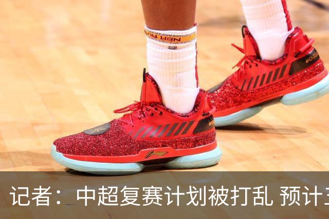 记者：中超复赛计划被打乱 预计五月结束能开赛
