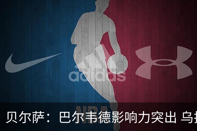 贝尔萨：巴尔韦德影响力突出 乌拉圭的打法是控制球权并向前进攻