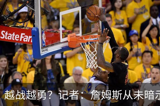 越战越勇？记者：詹姆斯从未暗示过下赛季就将是他的退役赛季