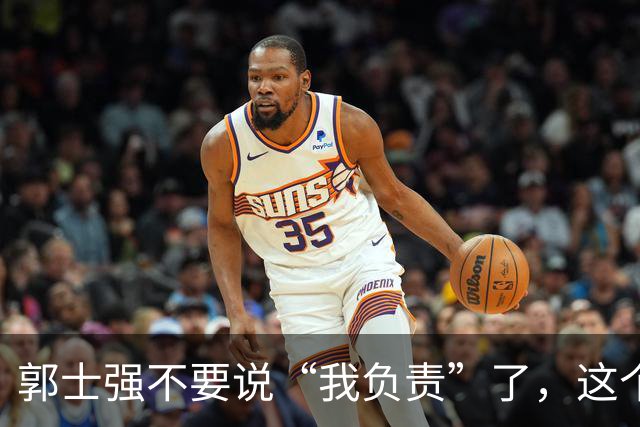 郭士强不要说“我负责”了，这个责你负不起，因为对中国男篮的伤害是灾难性的