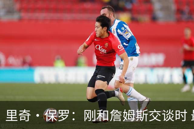 里奇·保罗：刚和詹姆斯交谈时 最明确的是他不会留在湖人