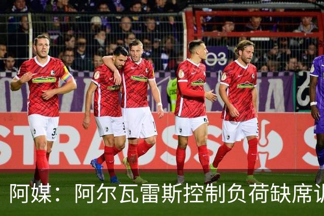 阿媒：阿尔瓦雷斯控制负荷缺席训练 以保护左脚踝