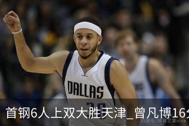 首钢6人上双大胜天津 曾凡博16分范子铭12+8