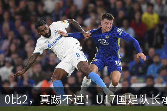 0比2，真踢不过！U17国足队长承认：我们在亚洲没见过这种球队