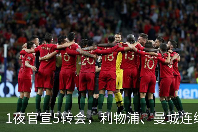 1夜官宣5转会，利物浦、曼城连续签下新援，阿森纳计划报价阿尔瓦雷斯