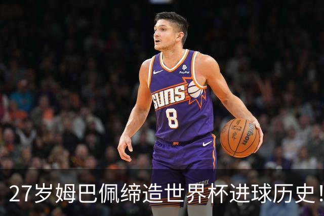 27岁姆巴佩缔造世界杯进球历史！22战轰22球超越梅西
