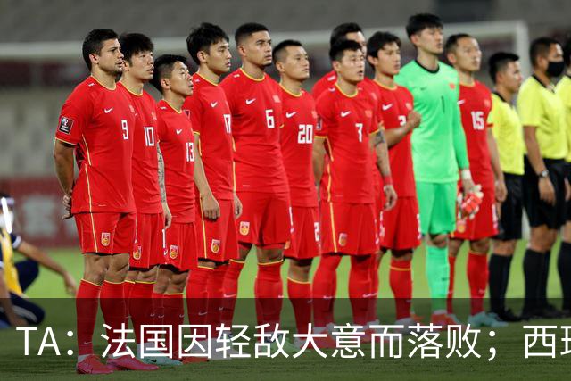 TA：法国因轻敌大意而落败；西班牙极致演绎了团队战力和铁血防守
